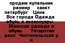 продам купальник,размер 44,санкт-петербург › Цена ­ 250 - Все города Одежда, обувь и аксессуары » Женская одежда и обувь   . Татарстан респ.,Чистопольский р-н
